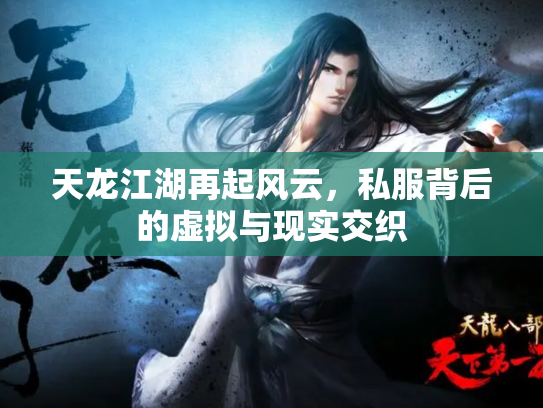 天龙江湖再起风云,私服背后的虚拟与现实交织 天龙江湖再起风云,私服背后的虚拟与现实交织