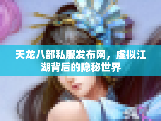 天龙八部私服发布网，虚拟江湖背后的隐秘世界