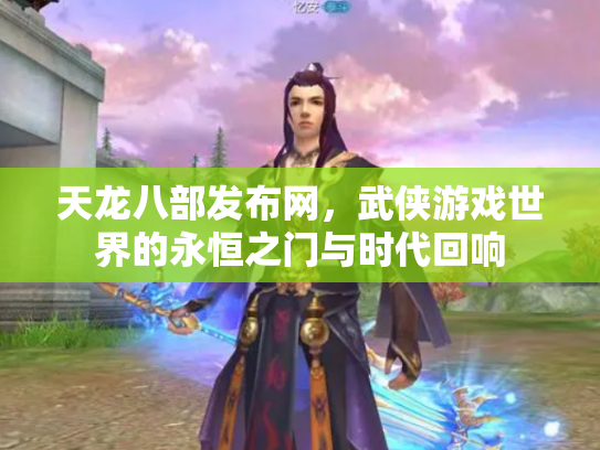 天龙八部发布网，武侠游戏世界的永恒之门与时代回响