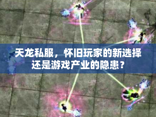 天龙私服，怀旧玩家的新选择还是游戏产业的隐患？