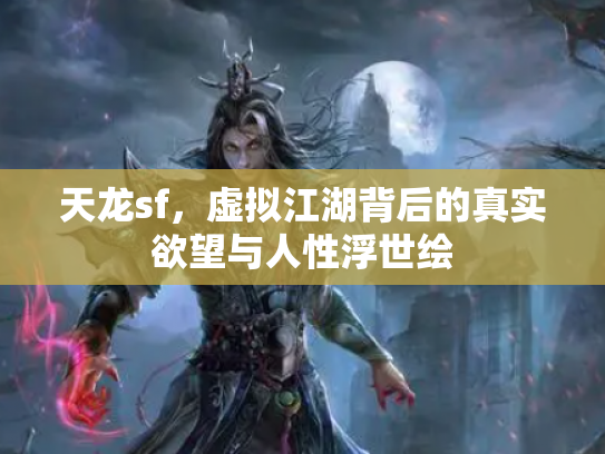 天龙sf，虚拟江湖背后的真实欲望与人性浮世绘
