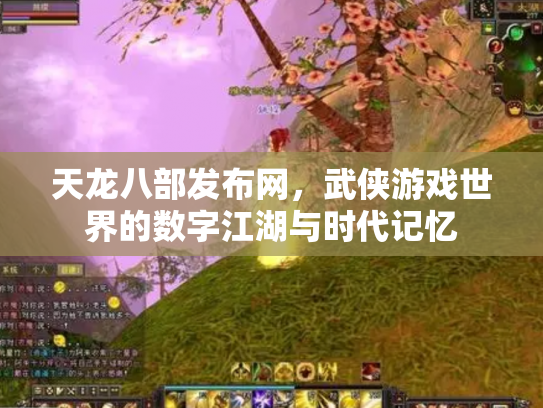 天龙八部发布网，武侠游戏世界的数字江湖与时代记忆