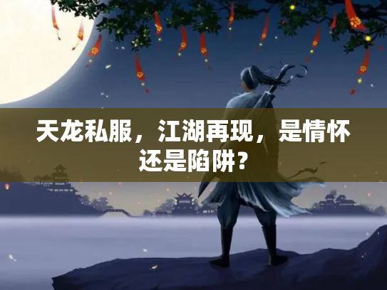 天龙私服，江湖再现，是情怀还是陷阱？