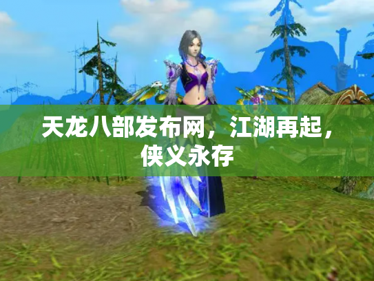 天龙八部发布网，江湖再起，侠义永存