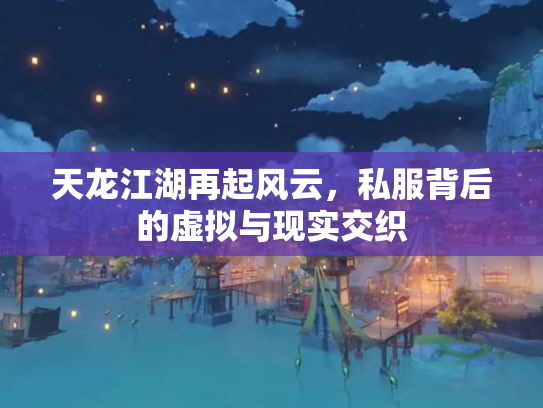 天龙江湖再起风云，私服背后的虚拟与现实交织