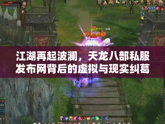江湖再起波澜，天龙八部私服发布网背后的虚拟与现实纠葛