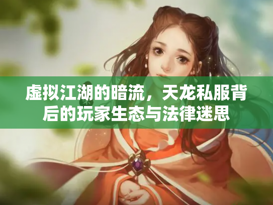 虚拟江湖的暗流，天龙私服背后的玩家生态与法律迷思