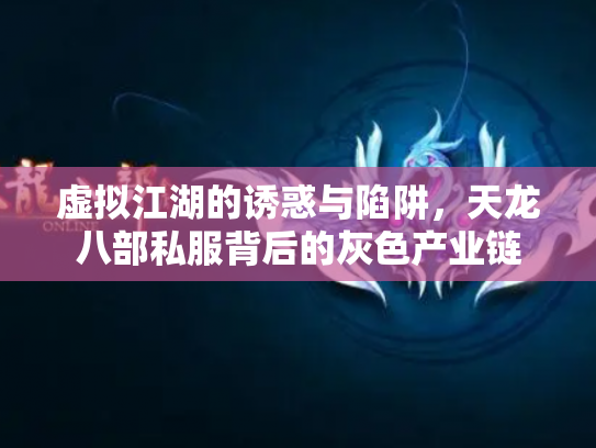 虚拟江湖的诱惑与陷阱，天龙八部私服背后的灰色产业链