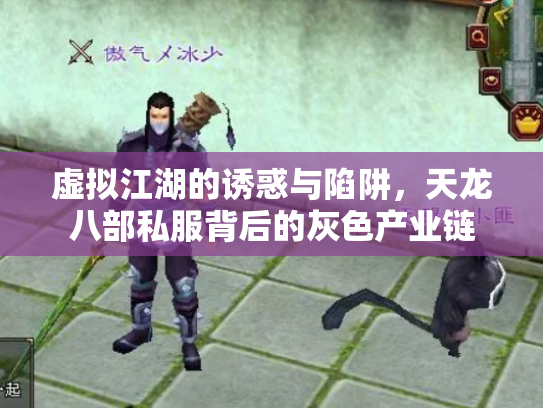 虚拟江湖的诱惑与陷阱，天龙八部私服背后的灰色产业链