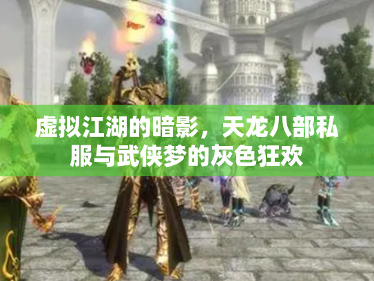 虚拟江湖的暗影，天龙八部私服与武侠梦的灰色狂欢