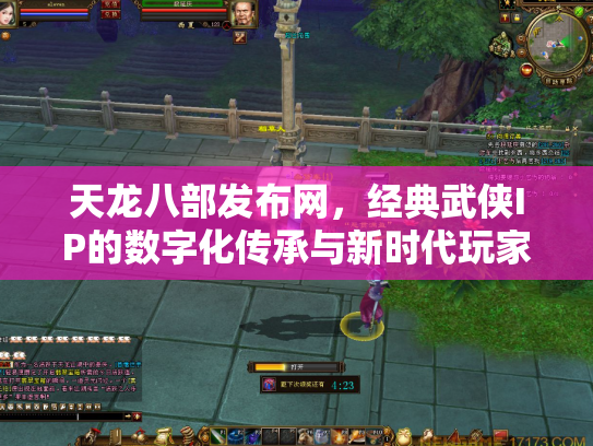 天龙八部发布网，经典武侠IP的数字化传承与新时代玩家社区