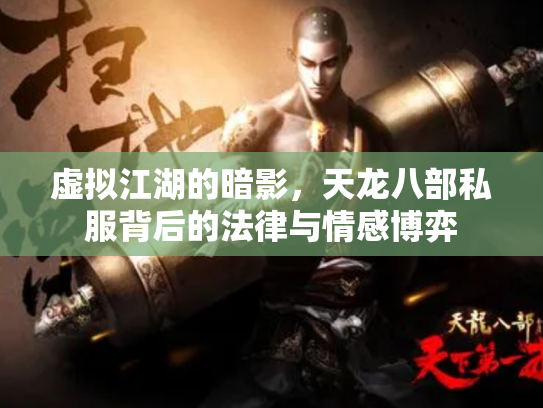 虚拟江湖的暗影，天龙八部私服背后的法律与情感博弈