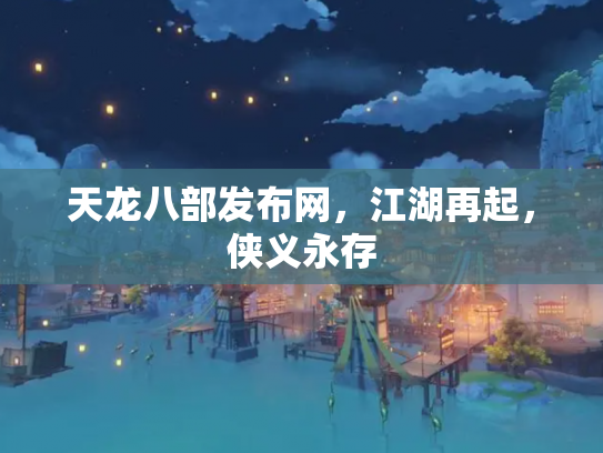 天龙八部发布网，江湖再起，侠义永存