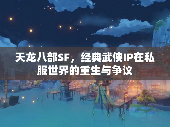 天龙八部SF，经典武侠IP在私服世界的重生与争议