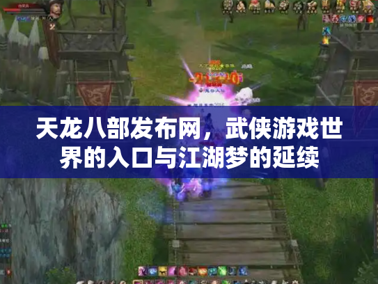 天龙八部发布网，武侠游戏世界的入口与江湖梦的延续