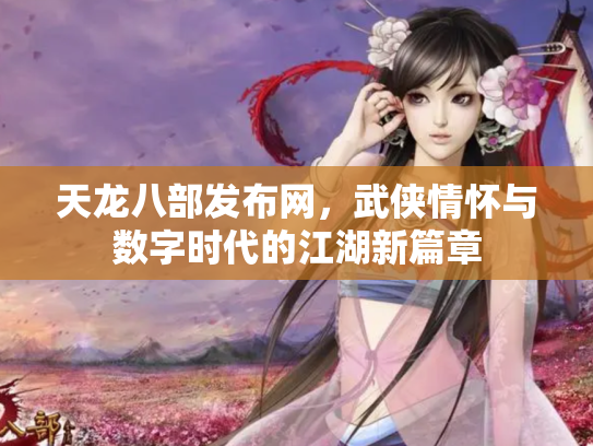 天龙八部发布网，武侠情怀与数字时代的江湖新篇章