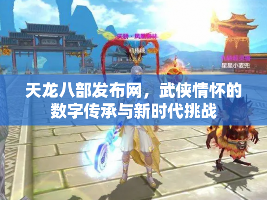 天龙八部发布网，武侠情怀的数字传承与新时代挑战
