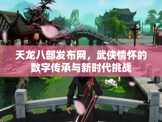 天龙八部发布网，武侠情怀的数字传承与新时代挑战