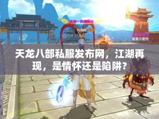 天龙八部私服发布网，江湖再现，是情怀还是陷阱？