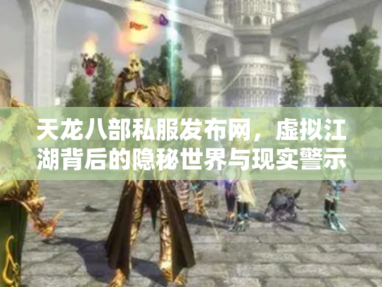 天龙八部私服发布网，虚拟江湖背后的隐秘世界与现实警示