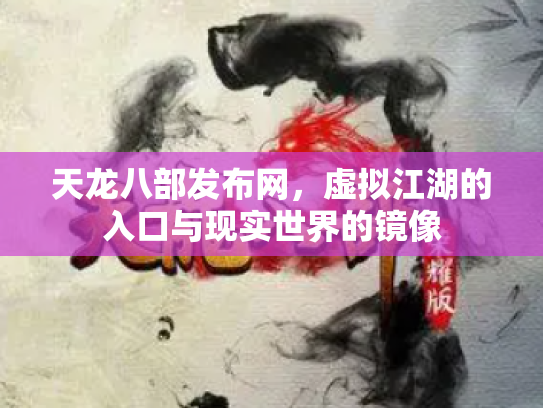 天龙八部发布网，虚拟江湖的入口与现实世界的镜像