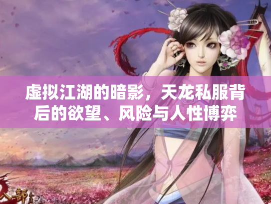 虚拟江湖的暗影，天龙私服背后的欲望、风险与人性博弈