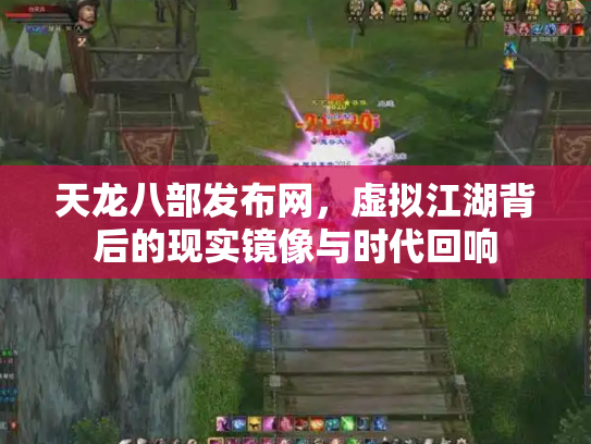 天龙八部发布网，虚拟江湖背后的现实镜像与时代回响