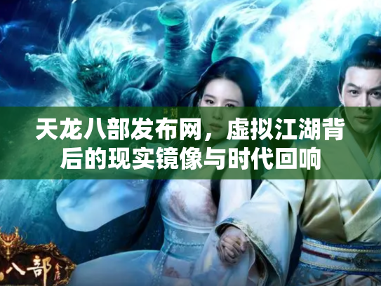 天龙八部发布网，虚拟江湖背后的现实镜像与时代回响