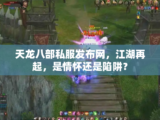 天龙八部私服发布网，江湖再起，是情怀还是陷阱？
