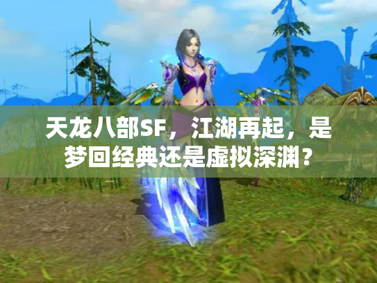 天龙八部SF，江湖再起，是梦回经典还是虚拟深渊？