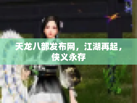天龙八部发布网，江湖再起，侠义永存