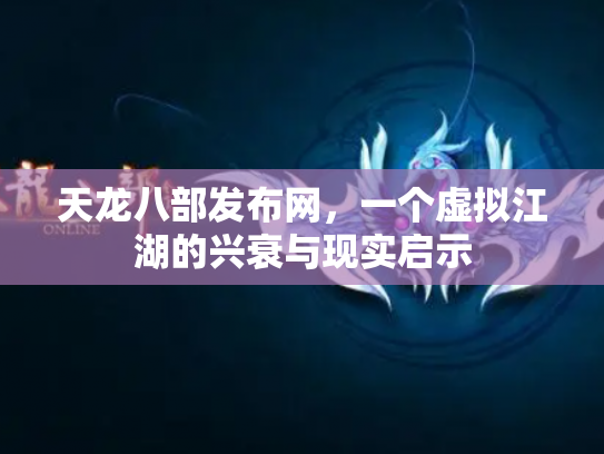天龙八部发布网，一个虚拟江湖的兴衰与现实启示