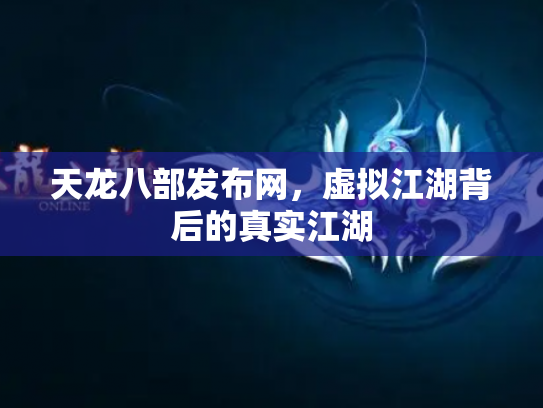 天龙八部发布网，虚拟江湖背后的真实江湖