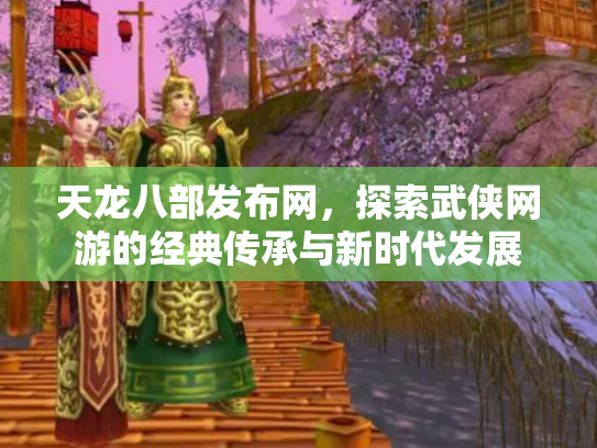 天龙八部发布网，探索武侠网游的经典传承与新时代发展