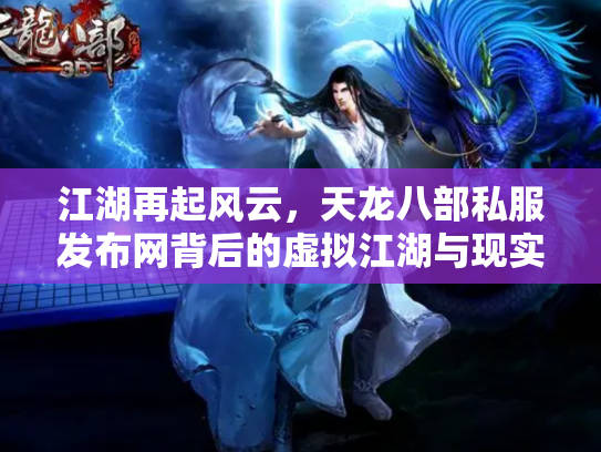 江湖再起风云，天龙八部私服发布网背后的虚拟江湖与现实隐忧