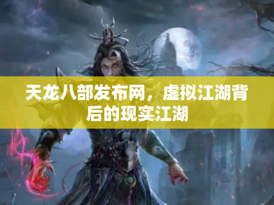 天龙八部发布网，虚拟江湖背后的现实江湖