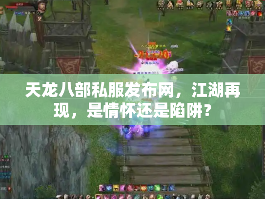 天龙八部私服发布网，江湖再现，是情怀还是陷阱？