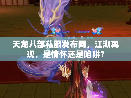 天龙八部私服发布网，江湖再现，是情怀还是陷阱？