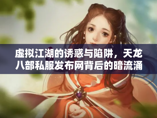 虚拟江湖的诱惑与陷阱，天龙八部私服发布网背后的暗流涌动