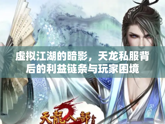 虚拟江湖的暗影，天龙私服背后的利益链条与玩家困境