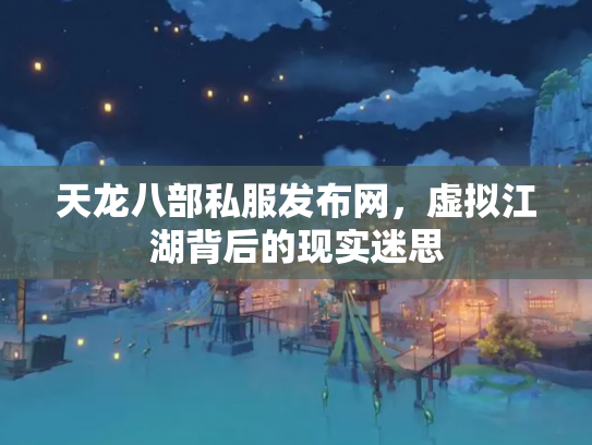 天龙八部私服发布网，虚拟江湖背后的现实迷思