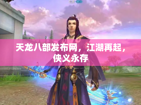 天龙八部发布网，江湖再起，侠义永存