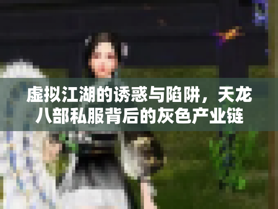 虚拟江湖的诱惑与陷阱，天龙八部私服背后的灰色产业链