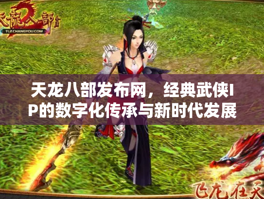 天龙八部发布网，经典武侠IP的数字化传承与新时代发展