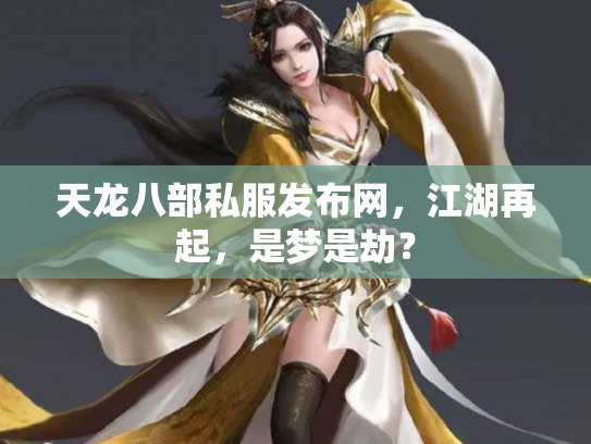 天龙八部私服发布网，江湖再起，是梦是劫？