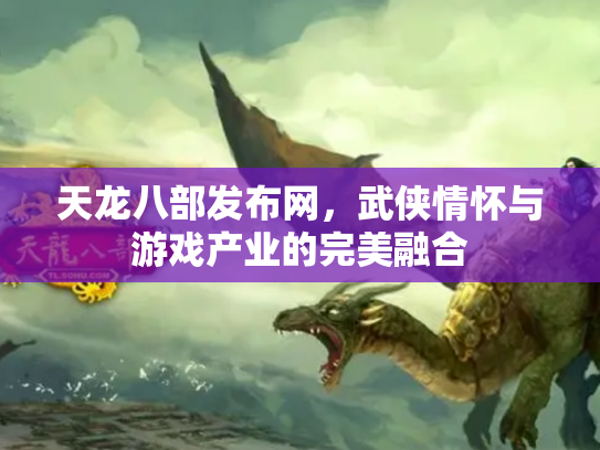 天龙八部发布网，武侠情怀与游戏产业的完美融合