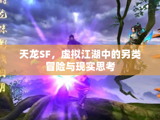 天龙SF，虚拟江湖中的另类冒险与现实思考