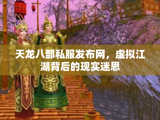 天龙八部私服发布网，虚拟江湖背后的现实迷思