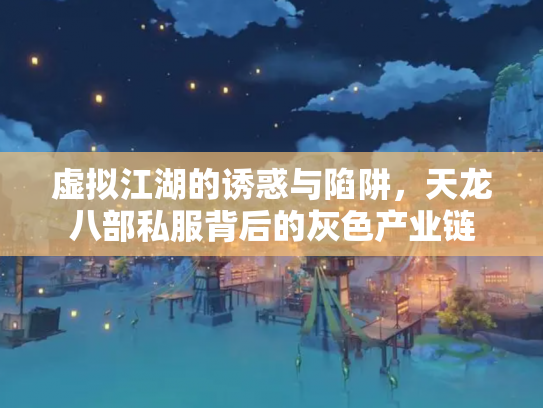虚拟江湖的诱惑与陷阱，天龙八部私服背后的灰色产业链