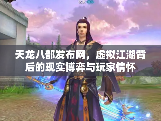 天龙八部发布网，虚拟江湖背后的现实博弈与玩家情怀